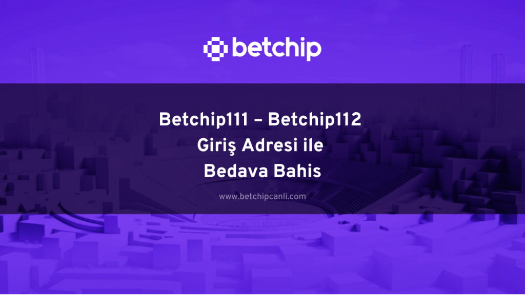 Betchip111 – Betchip112 Giriş Adresi ile Bedava Bahis